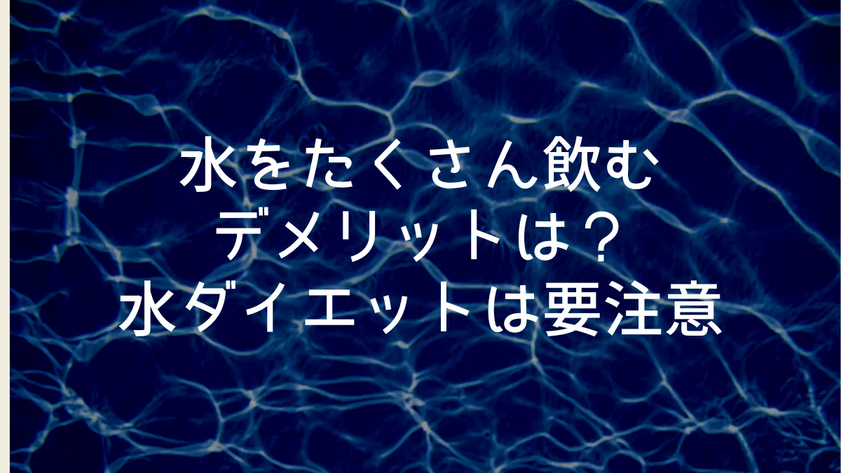 水をたくさん飲むデメリットは？水ダイエットは要注意